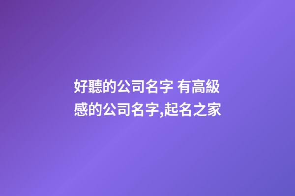 好聽的公司名字 有高級感的公司名字,起名之家
